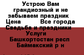 Устрою Вам грандиозный и не забываем праздник › Цена ­ 900 - Все города Свадьба и праздники » Услуги   . Башкортостан респ.,Баймакский р-н